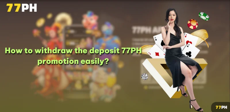 How to withdraw the deposit 77PH promotion easily?